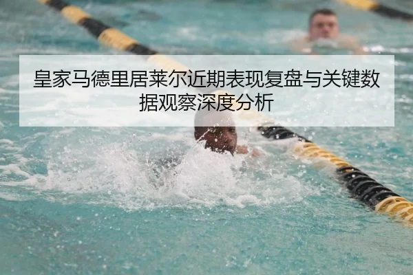 皇家马德里居莱尔近期表现复盘与关键数据观察深度分析