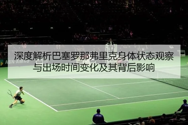 深度解析巴塞罗那弗里克身体状态观察与出场时间变化及其背后影响